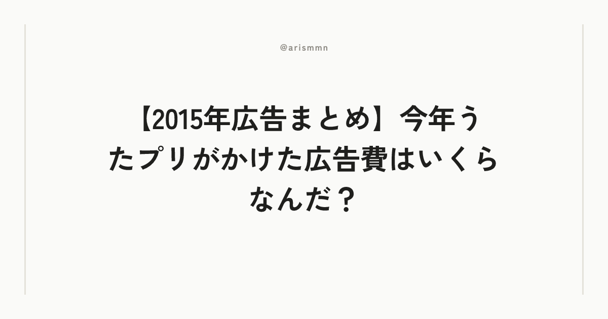 【2015年広告まとめ】今年うたプリがかけた広告費はいくらなんだ？
